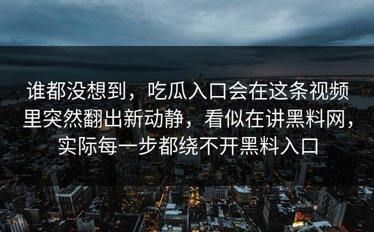 谁都没想到，吃瓜入口会在这条视频里突然翻出新动静，看似在讲黑料网，实际每一步都绕不开黑料入口
