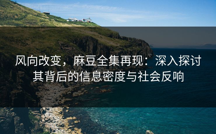 风向改变,麻豆全集再现:深入探讨其背后的信息密度与社会反响 风向改变,麻豆全集再现:深入探讨其背后的信息密度与社会反响