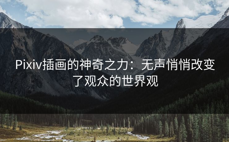 Pixiv插画的神奇之力:无声悄悄改变了观众的世界观 Pixiv插画的神奇之力:无声悄悄改变了观众的世界观