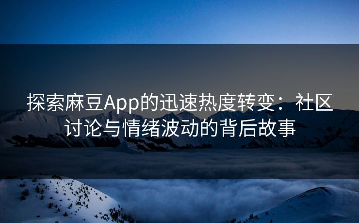 探索麻豆App的迅速热度转变:社区讨论与情绪波动的背后故事 探索麻豆App的迅速热度转变:社区讨论与情绪波动的背后故事