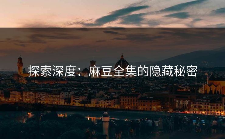 探索深度：麻豆全集的隐藏秘密