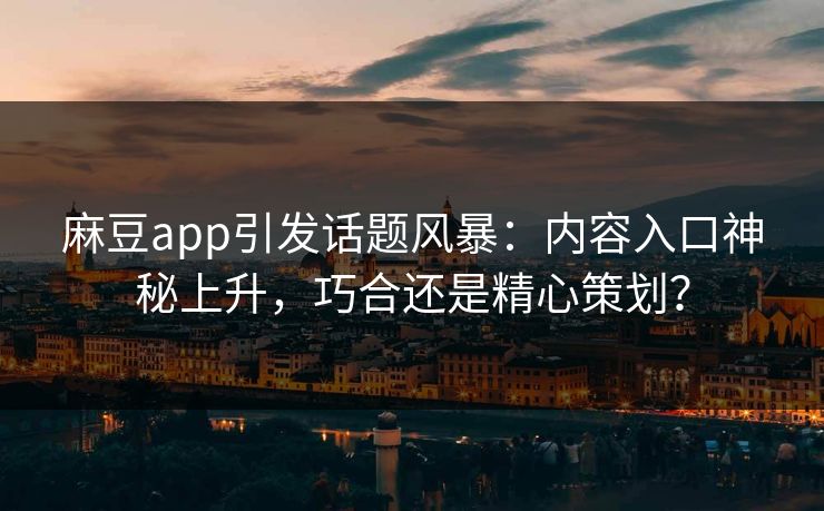 麻豆app引发话题风暴：内容入口神秘上升，巧合还是精心策划？