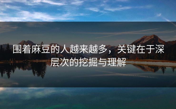 围着麻豆的人越来越多，关键在于深层次的挖掘与理解