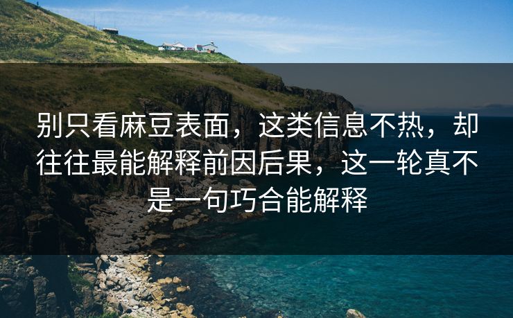 别只看麻豆表面,这类信息不热,却往往最能解释前因后果,这一轮真不是一句巧合能解释 别只看麻豆表面,这类信息不热,却往往最能解释前因后果,这一轮真不是一句巧合能解释